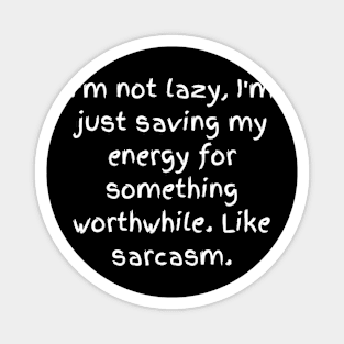 I'm not lazy, I'm just saving my energy for something worthwhile. Like sarcasm. Magnet